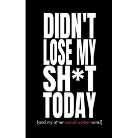 Didn’t Lose My Sh*t Today (and My Other Social Worker Wins): Blank Fill In Undated Journal Notebook To Vent! (Funny Gag Gift, Secret Santa, Christmas Stocking Filler and Stuffer)