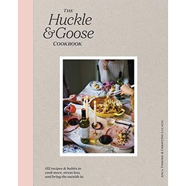 The Huckle & Goose Cookbook: 152 Recipes and Habits to Cook More, Stress Less, and Bring the Outside In