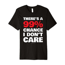 Funny Sarcastic Quote: There's A 99% Chance I Don't Care Tee Premium T-Shirt
