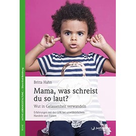 Mama, was schreist du so laut?: Wut in Gelassenheit verwandeln. Erfahrungen mit der GFK bei unwillkürlichem Handeln und Fühlen