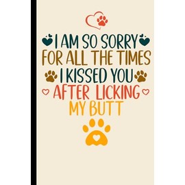 Mothers Day Gifts From Dog: I Am So Sorry For All The Times I Kissed You After Licking My Butt Funny Notebook for mom