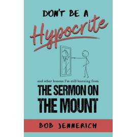 Don't Be a Hypocrite: And Other Lessons I'm Still Learning from the Sermon on the Mount