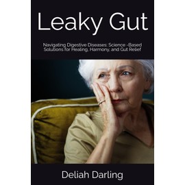 Leaky Gut: Navigating Digestive Diseases: Science -Based Solutions for Healing, Harmony, and Gut Relief