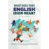 What Does That English Idiom Mean?: Learn Over 350 Popular