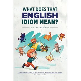 What Does That English Idiom Mean?: Learn Over 350 Popular English Idioms, Their Meanings and Origins