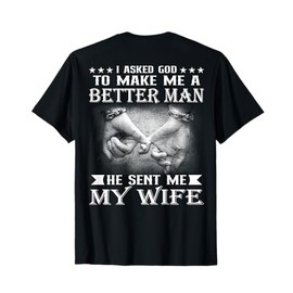 I Asked God To Make Me A Better Man He Sent Me My Wife T-Shirt