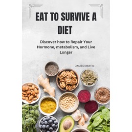  EAT TO SURVIVE A DIET : Discover how to Repair Your Hormone, metabolism, and Live Longer ("Wellness Warrior: A Journey to a Healthier You")