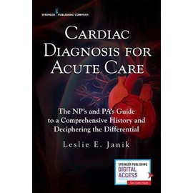 Cardiac Diagnosis for Acute Care : The Np's and Pa's Guide to a Comprehensive History and Deciphering the Differential