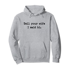 Tell Your Wife I Said Hi Funny Cheeky Bold Brash Pullover Hoodie