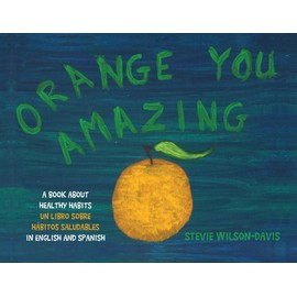Orange You Amazing: A Book About Healthy Habits Un Libro Sobre Hábitos Saludables in English and Spanish