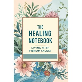 The Healing Notebook – Living with Fibromyalgia: A Guided Health Journal for Daily Support, Symptom Tracking & Gentle Motivation