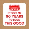 It Took Me 90 Years to Look This Good. 90th