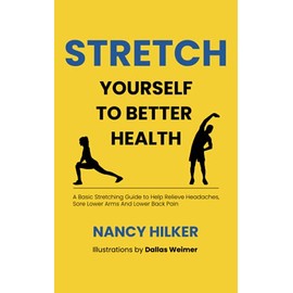 Stretch Yourself To Better Health: A Basic Stretching Guide to Help Relieve Headaches, Sore Lower Arms And Lower Back Pain