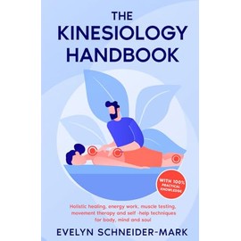 The Kinesiology Handbook: Holistic healing, energy work, muscle testing, movement therapy and self-help techniques for body, mind and soul
