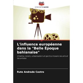 L'influence européenne dans la "Belle Époque bahianaise": Cinéma, loisirs, urbanisation et sports à travers les arts et les artistes