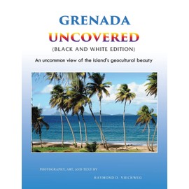 Grenada Uncovered: An uncommon view of the island's geocultural beauty (Black and White Edition)