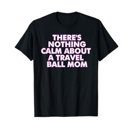 There's Nothing Calm About A Travel Ball Mom T-Shirt