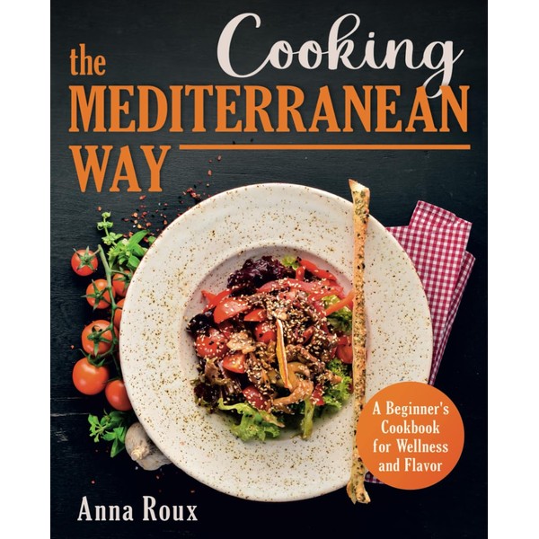 Cooking the Mediterranean Way: A Beginner's Cookbook for Wellness and