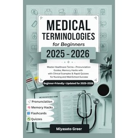 Medical Terminologies For Beginners 2025-2026: Master Healthcare Terms—Pronunciation Guides, Memory Hacks with Clinical Examples & Rapid Quizzes for Nursing and Med-School Success