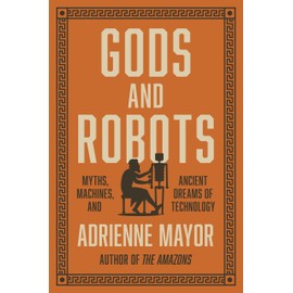 Gods and Robots: Myths, Machines, and Ancient Dreams of Technology