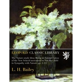 The Nature-study Idea: Being an Interpretation of the New School-movement to Put the Child in Sympathy with Nature; pp. 1-157