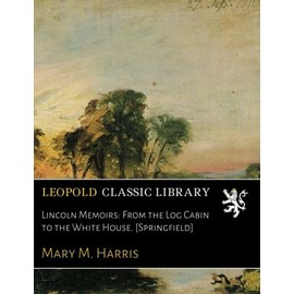 Lincoln Memoirs: From the Log Cabin to the White House. [Springfield]