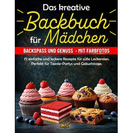 Das kreative Backbuch für Mädchen: 77 einfache und leckere Rezepte für süße Leckereien – perfekt für Teenie-Partys und Geburtstage. Das perfekte Geschenk für Teenager und Anfänger.