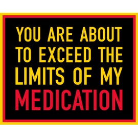 You are About to Exceed The Limits of My Medication Bumper, I Make Decals ®, Funny, Humor, Hard Hat, Lunch Box, Tool Box, Helmet Stickers 4"x5"