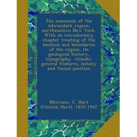 The mammals of the Adirondack region, northeastern New York. With an introductory chapter treating of the location and boundaries of the region, its geological history, topography, climate, general features, botany and faunal position