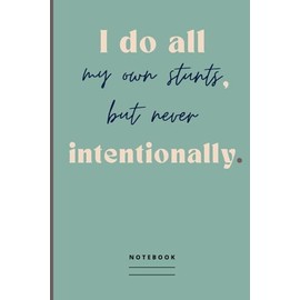 I do all my own stunts, but never intentionally. Notebook: Blank Lined Journal with Humorous Saying on the Cover | Funny Office Gag Gift Idea for Co-worker, Manager, Employee, Team Member or a Friend