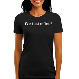 I've Had E-Nerf - Funny Women's Graphic Tee – Stylish Juniors Cut T-Shirt for Casual Everyday Wear CP05 Black