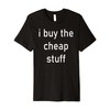 I Buy The Cheap Stuff Premium T-Shirt