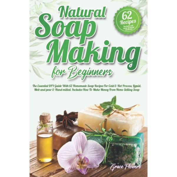 Natural Soap Making For Beginners: The Essential DIY Guide With