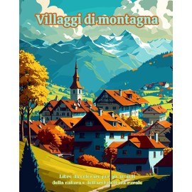 Villaggi di montagna Libro da colorare per gli amanti della natura e dell'architettura rurale Disegni rilassanti: Villaggi da sogno in splendidi paesaggi montani per incoraggiare la creatività