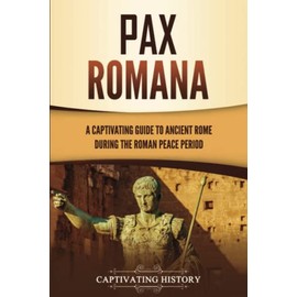 Pax Romana: A Captivating Guide to Ancient Rome during the Roman Peace Period