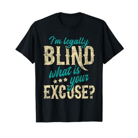 I'm Legally Blind What Is Your Excuse - Blindness Disability T-Shirt