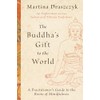 The Buddha's Gift to the World: A Practitioner's Guide to
