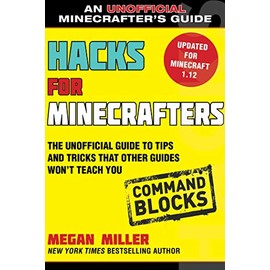 Hacks for Minecrafters: Command Blocks: The Unofficial Guide to Tips and Tricks That Other Guides Won't Teach You (Unofficial Minecrafters Guides)