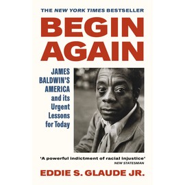 Begin Again: James Baldwin's America and Its Urgent Lessons for Today