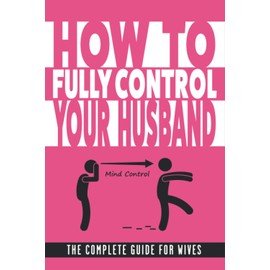 How to Fully Control Your Husband The Complete Guide for Wives: Funny Blank Lined Fake Cover Gag Gift Notebook for Woman