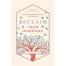 Reclaim Your Marriage: Grace for Wives Who Have Been Hurt by Pornography