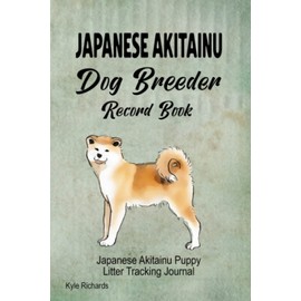  Japanese Akitainu Dog Breeder Record Book: Japanese Akitainu Litter Tracking Journal