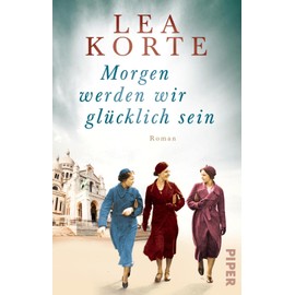 Morgen werden wir glücklich sein: Roman | Gefühlvoller Frauenroman um drei Freundinnen im Paris der 1940er Jahre