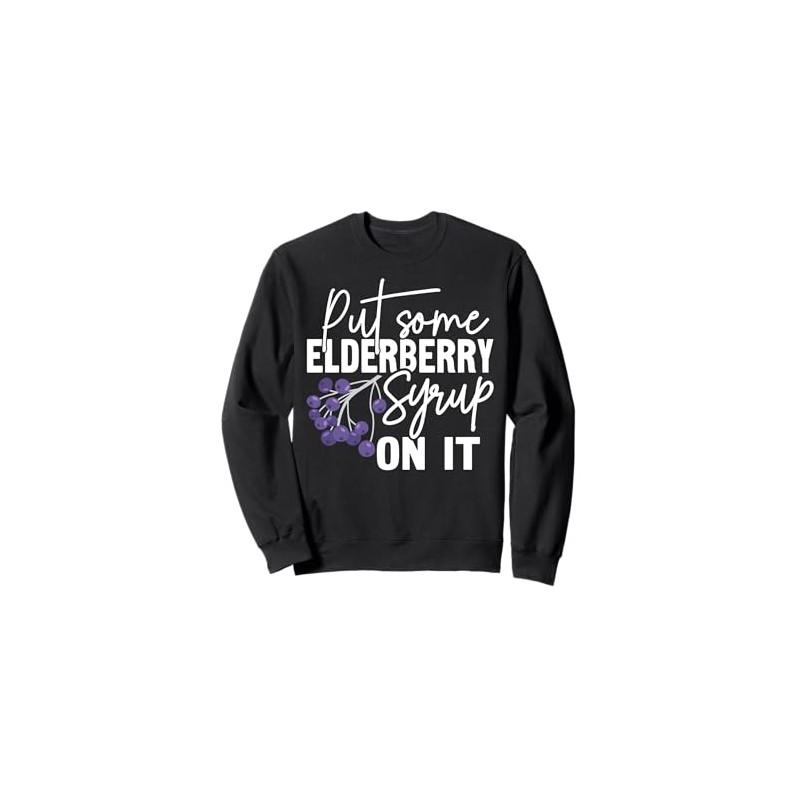 Put some Elderberry Syrup on it Sweatshirt