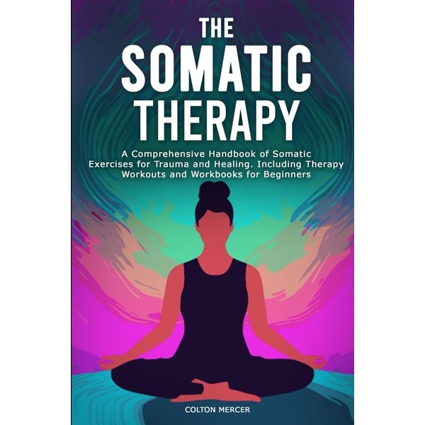 The Somatic Therapy: A Comprehensive Handbook of Somatic Exercises for