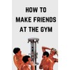 How To Make Friends At The Gym: A Funny Gag