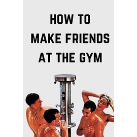How To Make Friends At The Gym: A Funny Gag Gift Self Help Adult Lined Notebook Journal