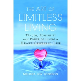The Art of Limitless Living: The Joy, Possibility and Power of Living a Heart-Centered Life