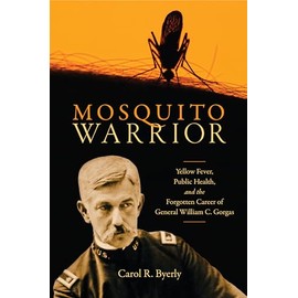 Mosquito Warrior: Yellow Fever, Public Health, and the Forgotten Career of General William C. Gorgas