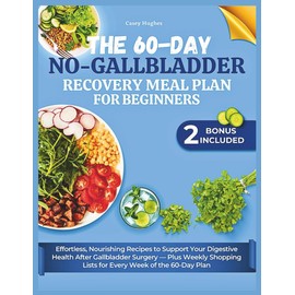 The 60-Day No-Gallbladder Recovery Meal Plan for Beginners: Effortless, Nourishing Recipes to Support Your Digestive Health After Gallbladder Surgery — Plus Weekly Shopping Lists for Every Week of the